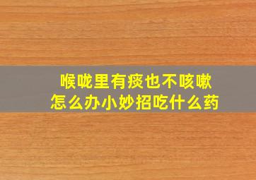 喉咙里有痰也不咳嗽怎么办小妙招吃什么药