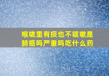 喉咙里有痰也不咳嗽是肺癌吗严重吗吃什么药