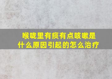 喉咙里有痰有点咳嗽是什么原因引起的怎么治疗