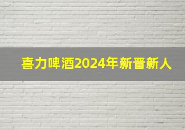 喜力啤酒2024年新晋新人