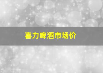 喜力啤酒市场价