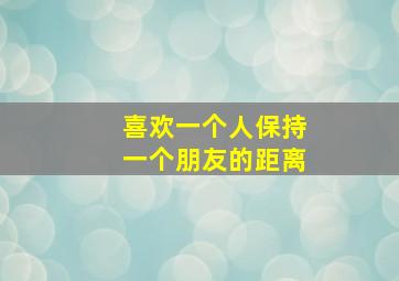 喜欢一个人保持一个朋友的距离