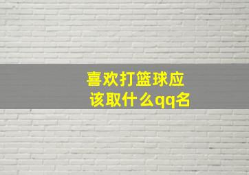 喜欢打篮球应该取什么qq名