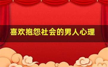 喜欢抱怨社会的男人心理