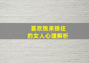 喜欢独来独往的女人心理解析