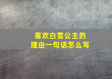 喜欢白雪公主的理由一句话怎么写