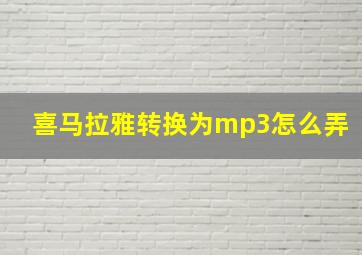 喜马拉雅转换为mp3怎么弄