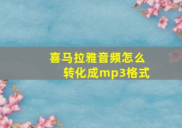 喜马拉雅音频怎么转化成mp3格式