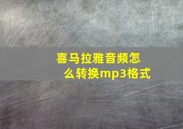 喜马拉雅音频怎么转换mp3格式