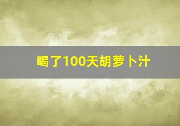 喝了100天胡萝卜汁