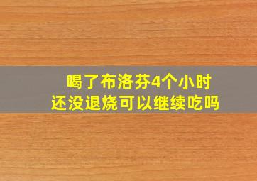 喝了布洛芬4个小时还没退烧可以继续吃吗