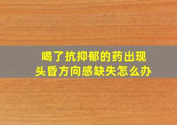 喝了抗抑郁的药出现头昏方向感缺失怎么办