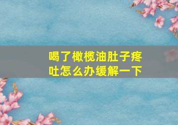 喝了橄榄油肚子疼吐怎么办缓解一下