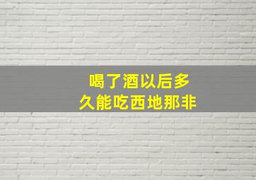 喝了酒以后多久能吃西地那非