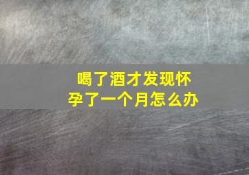 喝了酒才发现怀孕了一个月怎么办