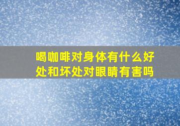 喝咖啡对身体有什么好处和坏处对眼睛有害吗