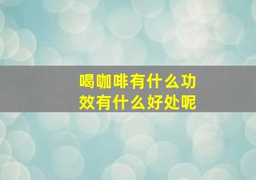 喝咖啡有什么功效有什么好处呢