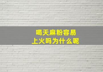 喝天麻粉容易上火吗为什么呢