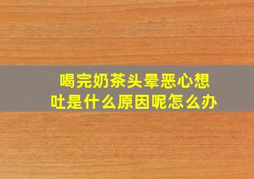 喝完奶茶头晕恶心想吐是什么原因呢怎么办