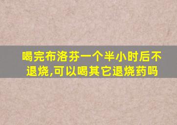 喝完布洛芬一个半小时后不退烧,可以喝其它退烧药吗