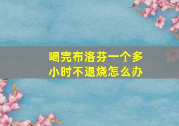 喝完布洛芬一个多小时不退烧怎么办