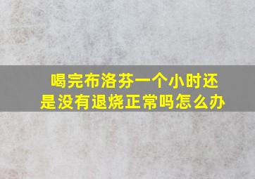 喝完布洛芬一个小时还是没有退烧正常吗怎么办