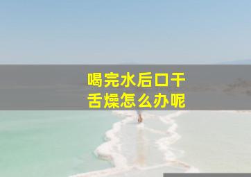 喝完水后口干舌燥怎么办呢