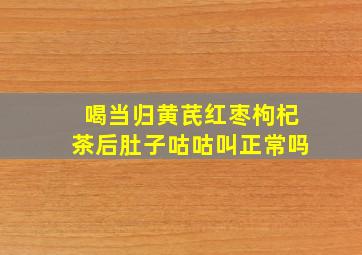 喝当归黄芪红枣枸杞茶后肚子咕咕叫正常吗