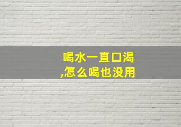 喝水一直口渴,怎么喝也没用