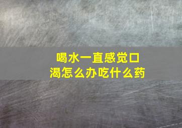 喝水一直感觉口渴怎么办吃什么药