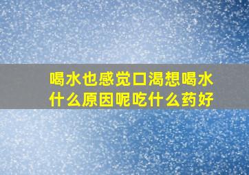 喝水也感觉口渴想喝水什么原因呢吃什么药好