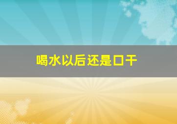 喝水以后还是口干