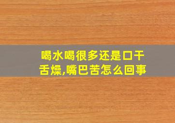 喝水喝很多还是口干舌燥,嘴巴苦怎么回事