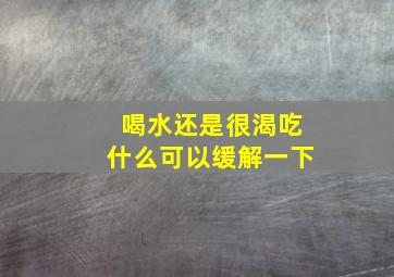 喝水还是很渴吃什么可以缓解一下