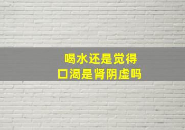 喝水还是觉得口渴是肾阴虚吗