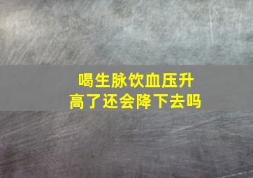 喝生脉饮血压升高了还会降下去吗