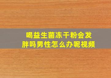 喝益生菌冻干粉会发胖吗男性怎么办呢视频