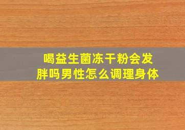 喝益生菌冻干粉会发胖吗男性怎么调理身体