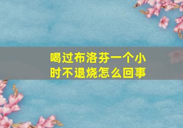 喝过布洛芬一个小时不退烧怎么回事