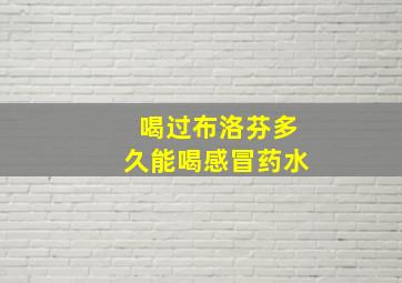 喝过布洛芬多久能喝感冒药水