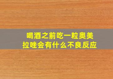 喝酒之前吃一粒奥美拉唑会有什么不良反应