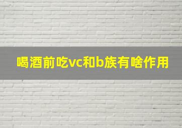 喝酒前吃vc和b族有啥作用