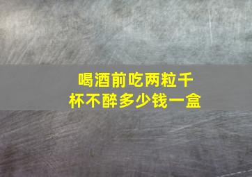 喝酒前吃两粒千杯不醉多少钱一盒