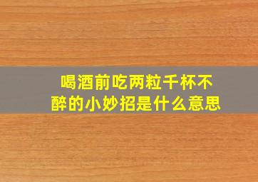 喝酒前吃两粒千杯不醉的小妙招是什么意思