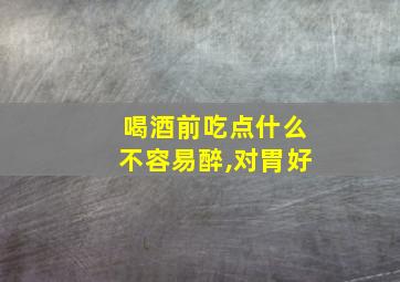 喝酒前吃点什么不容易醉,对胃好