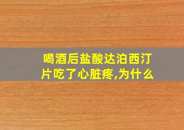 喝酒后盐酸达泊西汀片吃了心脏疼,为什么