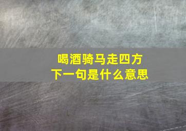 喝酒骑马走四方下一句是什么意思