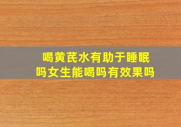 喝黄芪水有助于睡眠吗女生能喝吗有效果吗