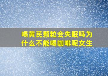 喝黄芪颗粒会失眠吗为什么不能喝咖啡呢女生