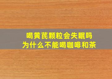 喝黄芪颗粒会失眠吗为什么不能喝咖啡和茶